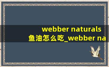 webber naturals鱼油怎么吃_webber naturals鱼油